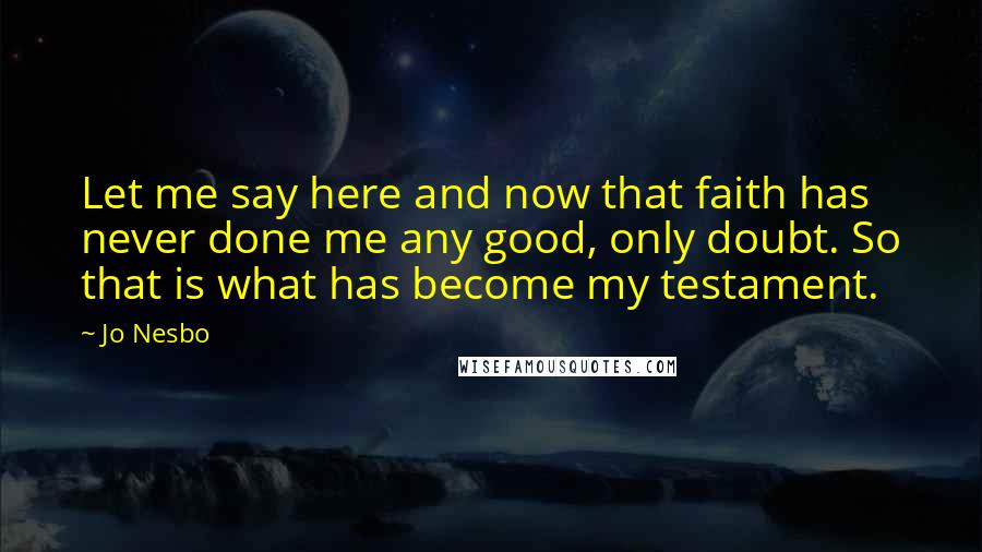 Jo Nesbo quotes: Let me say here and now that faith has never done me any good, only doubt. So that is what has become my testament.