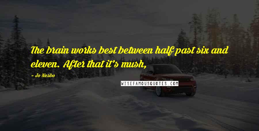 Jo Nesbo quotes: The brain works best between half past six and eleven. After that it's mush,