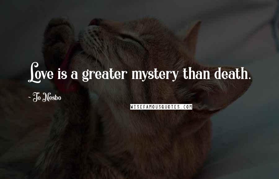 Jo Nesbo quotes: Love is a greater mystery than death.