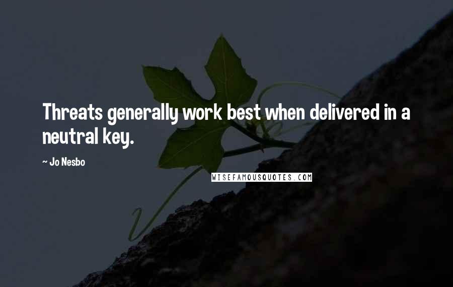 Jo Nesbo quotes: Threats generally work best when delivered in a neutral key.