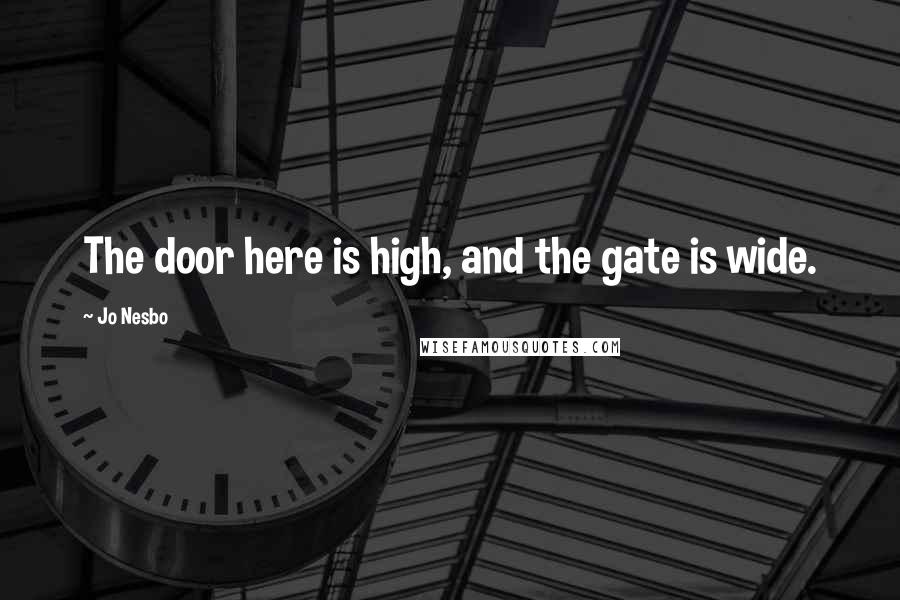 Jo Nesbo quotes: The door here is high, and the gate is wide.