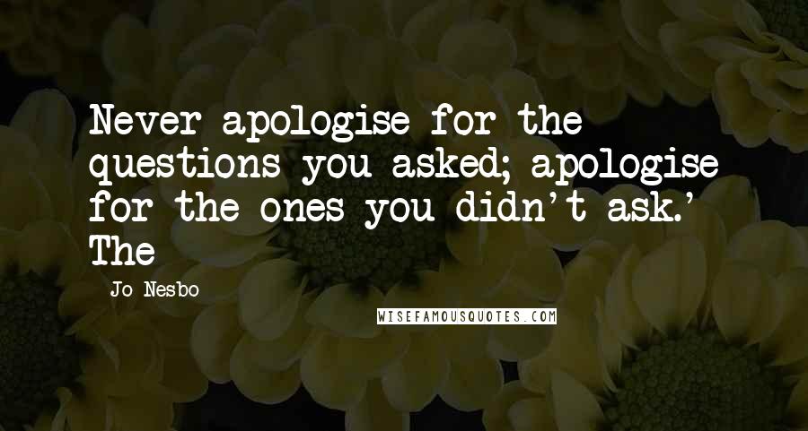 Jo Nesbo quotes: Never apologise for the questions you asked; apologise for the ones you didn't ask.' The