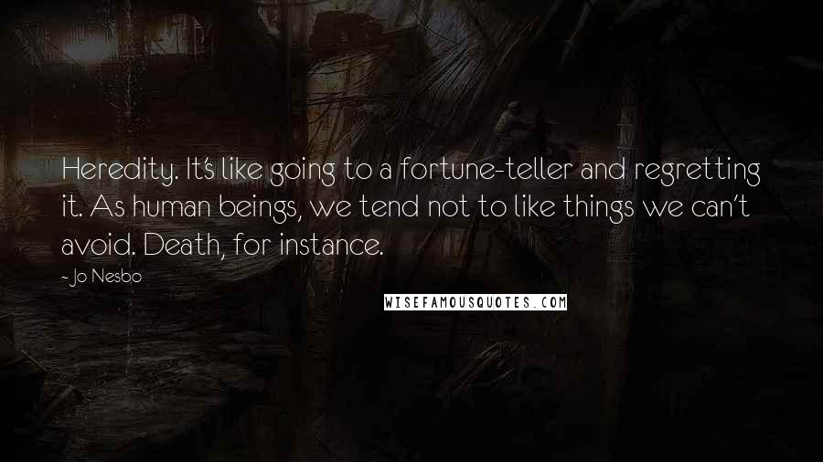 Jo Nesbo quotes: Heredity. It's like going to a fortune-teller and regretting it. As human beings, we tend not to like things we can't avoid. Death, for instance.