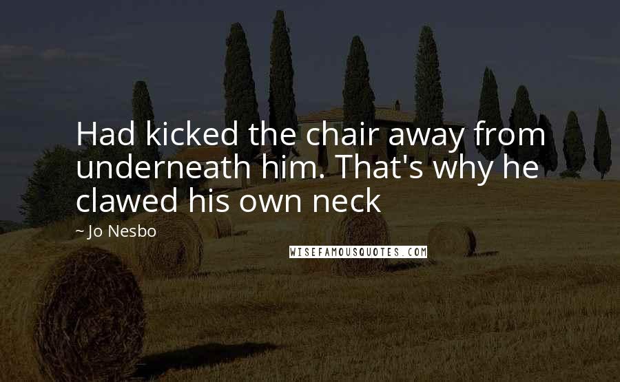 Jo Nesbo quotes: Had kicked the chair away from underneath him. That's why he clawed his own neck