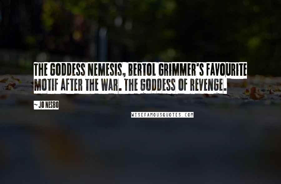 Jo Nesbo quotes: The goddess Nemesis, Bertol Grimmer's favourite motif after the War. The goddess of revenge.