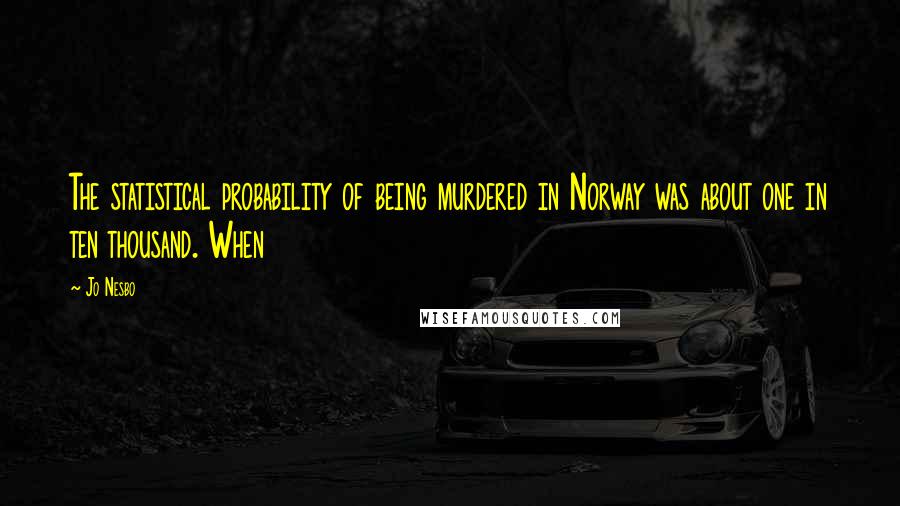 Jo Nesbo quotes: The statistical probability of being murdered in Norway was about one in ten thousand. When
