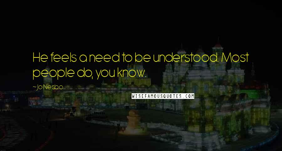 Jo Nesbo quotes: He feels a need to be understood. Most people do, you know.