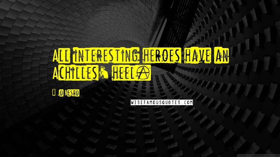 Jo Nesbo quotes: All interesting heroes have an Achilles' heel.