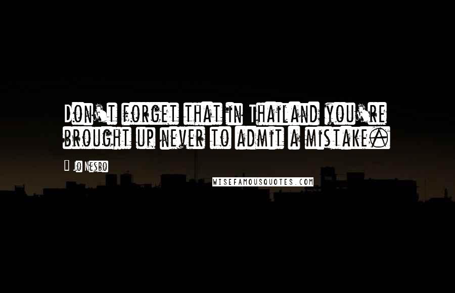 Jo Nesbo quotes: Don't forget that in Thailand you're brought up never to admit a mistake.