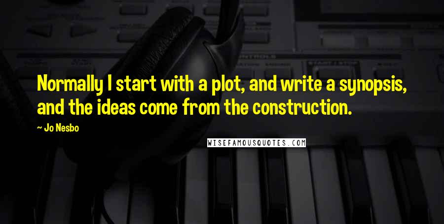 Jo Nesbo quotes: Normally I start with a plot, and write a synopsis, and the ideas come from the construction.