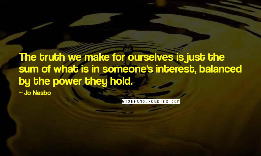 Jo Nesbo quotes: The truth we make for ourselves is just the sum of what is in someone's interest, balanced by the power they hold.