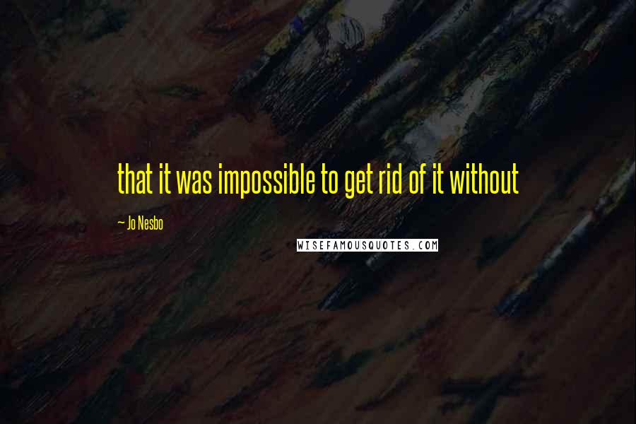 Jo Nesbo quotes: that it was impossible to get rid of it without