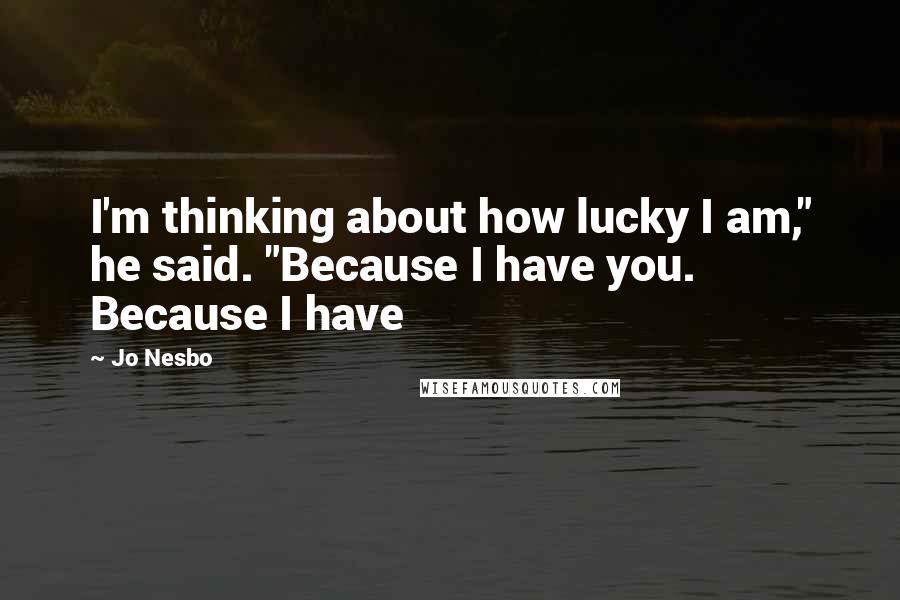 Jo Nesbo quotes: I'm thinking about how lucky I am," he said. "Because I have you. Because I have