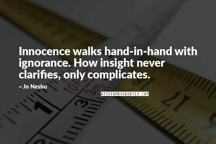 Jo Nesbo quotes: Innocence walks hand-in-hand with ignorance. How insight never clarifies, only complicates.