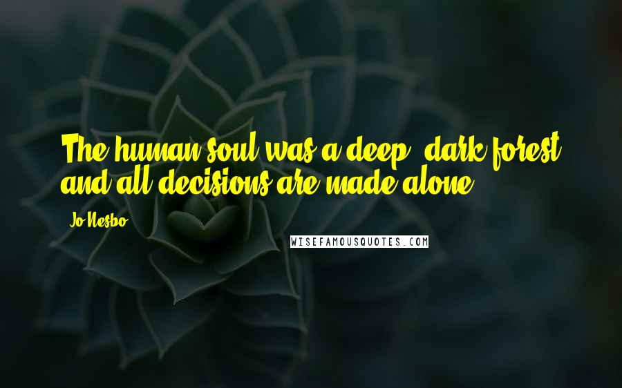 Jo Nesbo quotes: The human soul was a deep, dark forest and all decisions are made alone.