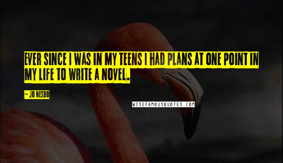 Jo Nesbo quotes: Ever since I was in my teens I had plans at one point in my life to write a novel.