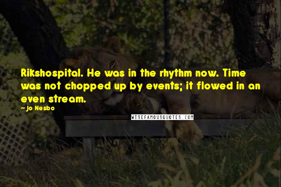 Jo Nesbo quotes: Rikshospital. He was in the rhythm now. Time was not chopped up by events; it flowed in an even stream.