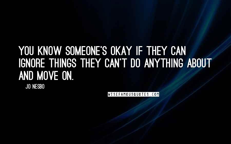 Jo Nesbo quotes: You know someone's okay if they can ignore things they can't do anything about and move on.