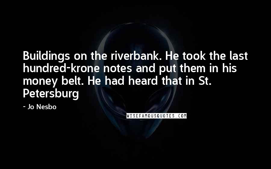 Jo Nesbo quotes: Buildings on the riverbank. He took the last hundred-krone notes and put them in his money belt. He had heard that in St. Petersburg