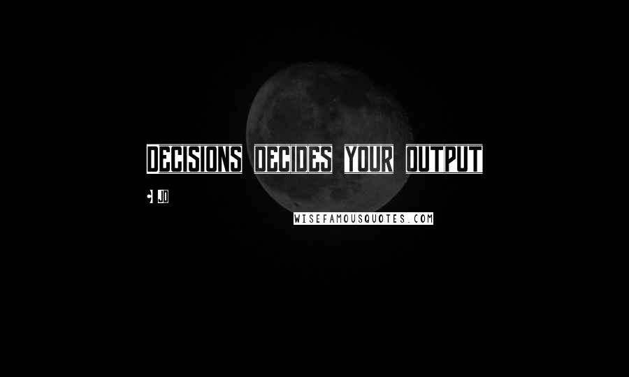 Jo quotes: Decisions decides your output