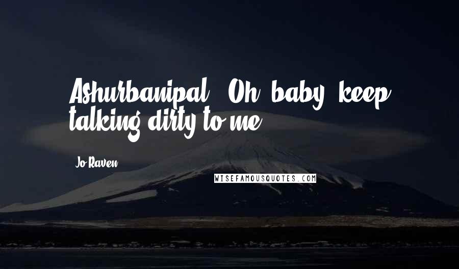 Jo Raven quotes: Ashurbanipal." Oh, baby, keep talking dirty to me.