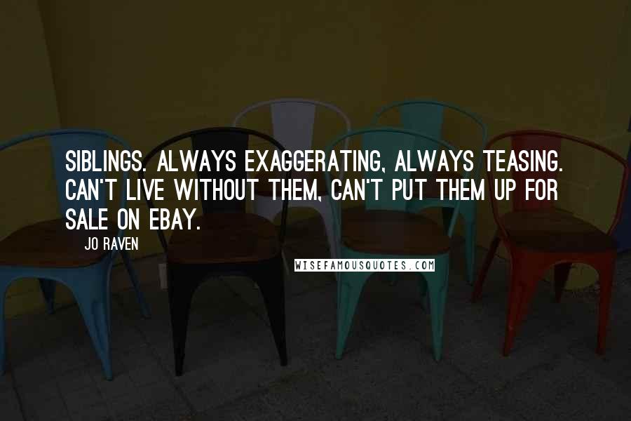 Jo Raven quotes: Siblings. Always exaggerating, always teasing. Can't live without them, can't put them up for sale on eBay. Jo Raven quotes: Siblings. Always exaggerating, always teasing. Can't live without them, can't put them up for sale on eBay.