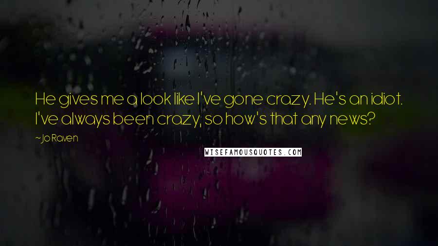 Jo Raven quotes: He gives me a look like I've gone crazy. He's an idiot. I've always been crazy, so how's that any news? Jo Raven quotes: He gives me a look like I've gone crazy. He's an idiot. I've always been crazy, so how's that any news?