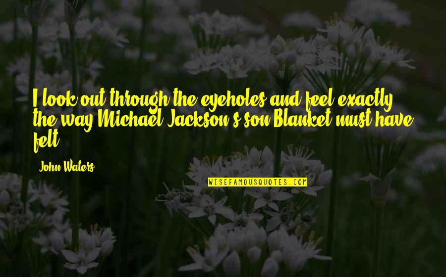 Jo Shanks Quotes By John Waters: I look out through the eyeholes and feel Jo Shanks Quotes By John Waters: I look out through the eyeholes and feel