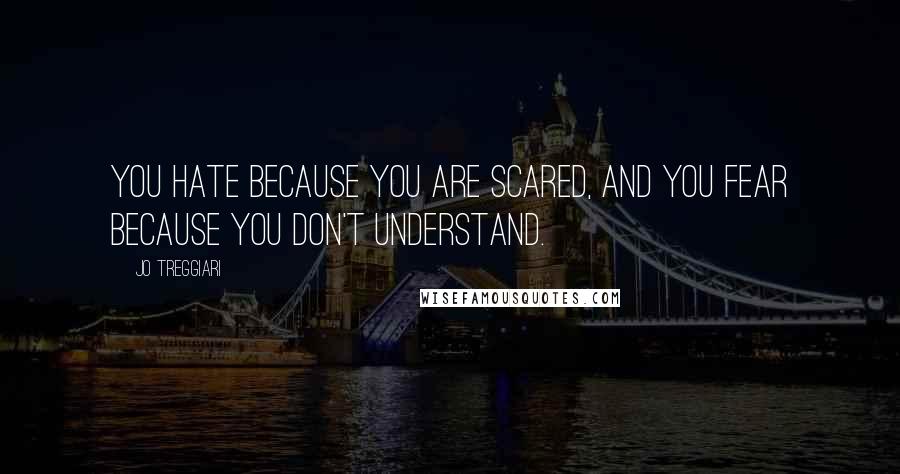 Jo Treggiari quotes: You hate because you are scared, and you fear because you don't understand.
