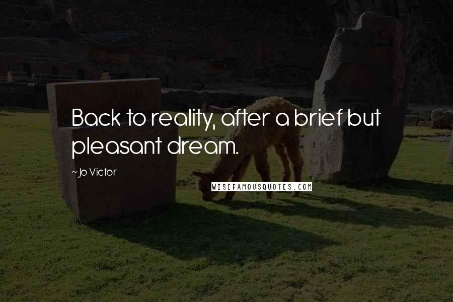 Jo Victor quotes: Back to reality, after a brief but pleasant dream.