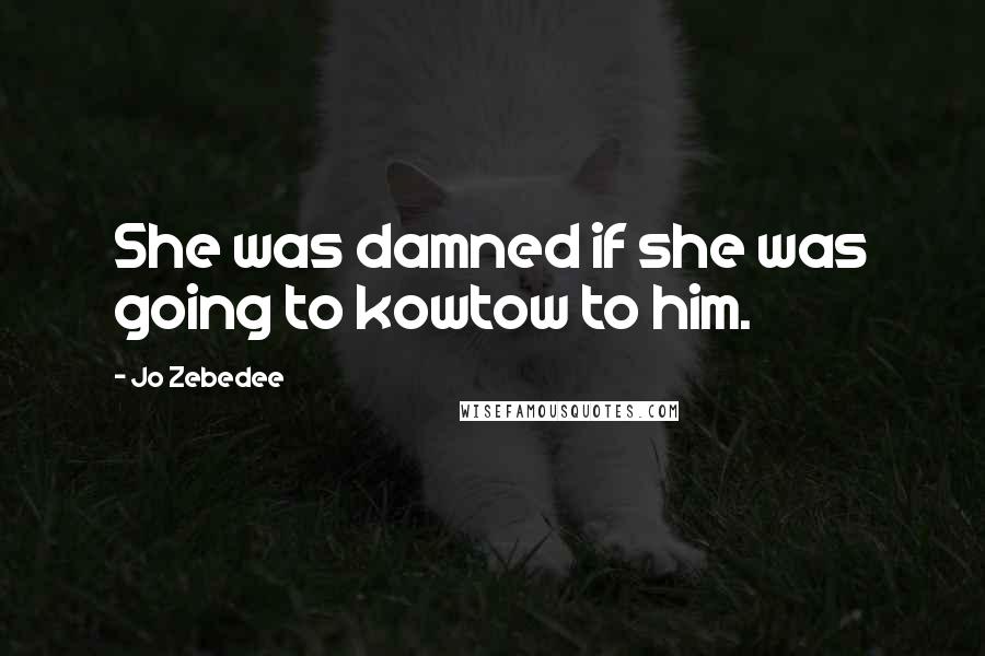 Jo Zebedee quotes: She was damned if she was going to kowtow to him.