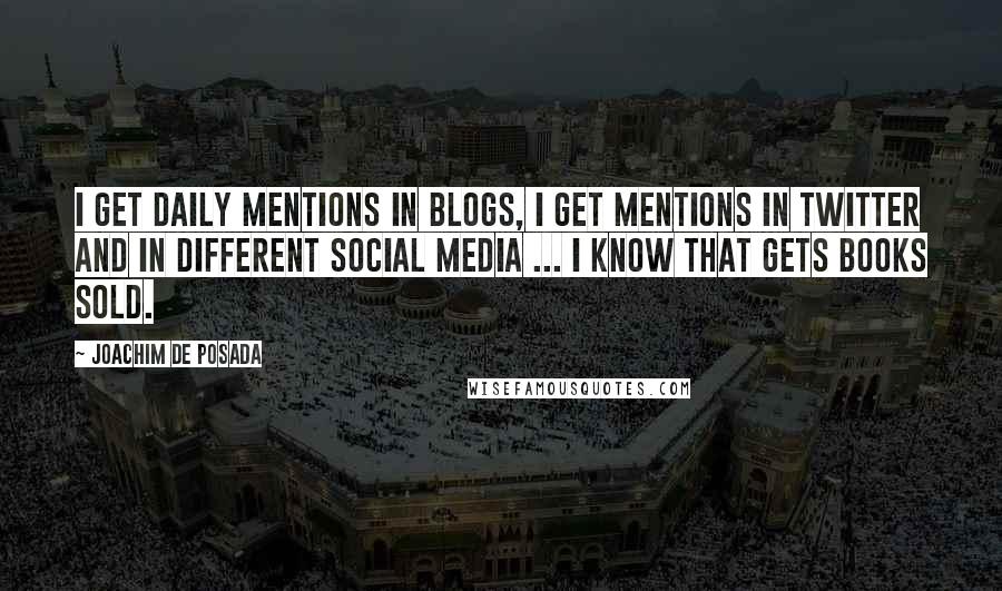 Joachim De Posada quotes: I get daily mentions in blogs, I get mentions in Twitter and in different social media ... I know that gets books sold.