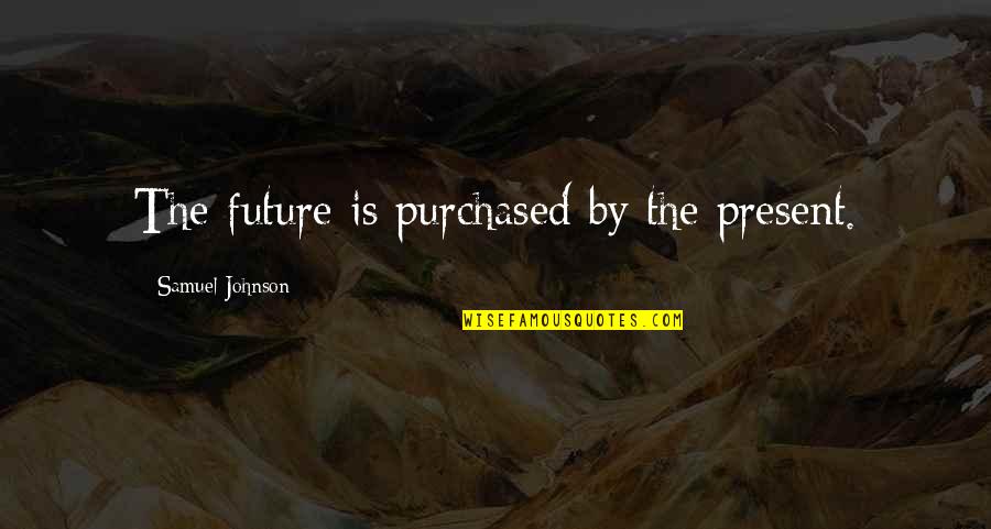 Joachim Meyer Quotes By Samuel Johnson: The future is purchased by the present.