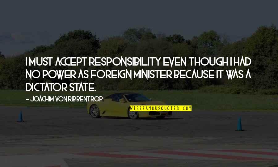 Joachim Von Ribbentrop Quotes By Joachim Von Ribbentrop: I must accept responsibility even though I had Joachim Von Ribbentrop Quotes By Joachim Von Ribbentrop: I must accept responsibility even though I had