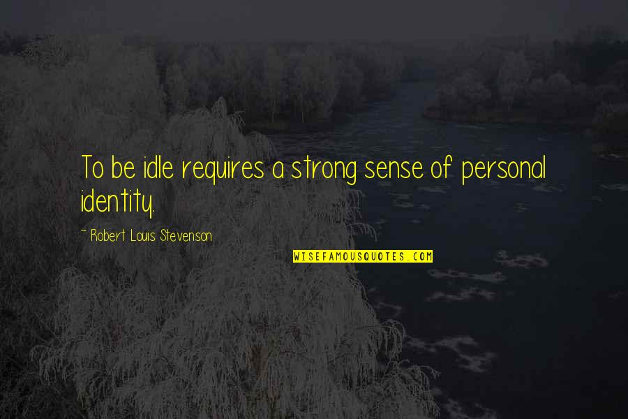 Joachim Von Ribbentrop Quotes By Robert Louis Stevenson: To be idle requires a strong sense of Joachim Von Ribbentrop Quotes By Robert Louis Stevenson: To be idle requires a strong sense of