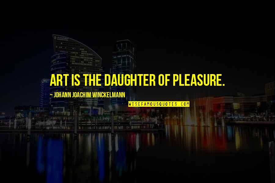 Joachim Winckelmann Quotes By Johann Joachim Winckelmann: Art is the daughter of pleasure.