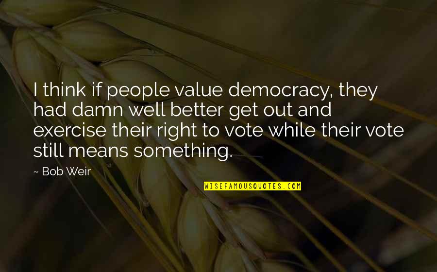 Joacim Jake Quotes By Bob Weir: I think if people value democracy, they had Joacim Jake Quotes By Bob Weir: I think if people value democracy, they had