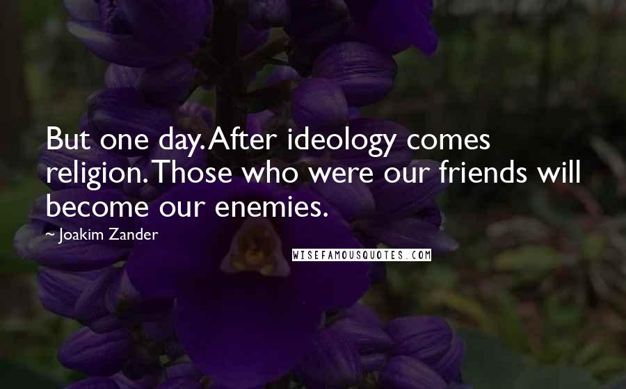 Joakim Zander quotes: But one day. After ideology comes religion. Those who were our friends will become our enemies.