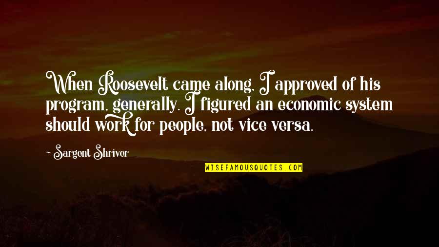 Joalissa Dingman Quotes By Sargent Shriver: When Roosevelt came along, I approved of his Joalissa Dingman Quotes By Sargent Shriver: When Roosevelt came along, I approved of his