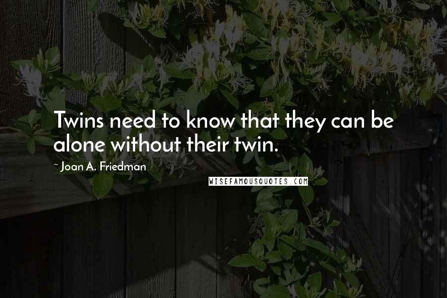 Joan A. Friedman quotes: Twins need to know that they can be alone without their twin.