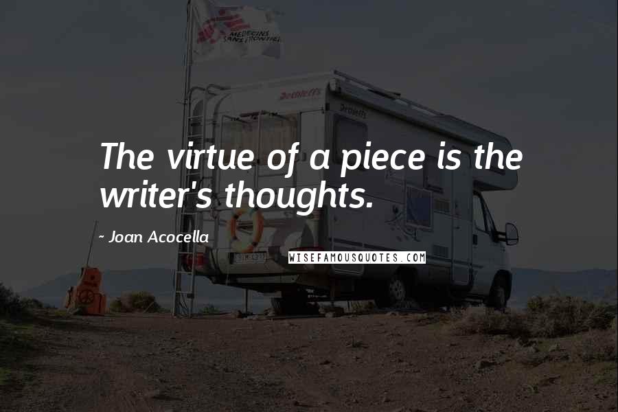 Joan Acocella quotes: The virtue of a piece is the writer's thoughts.