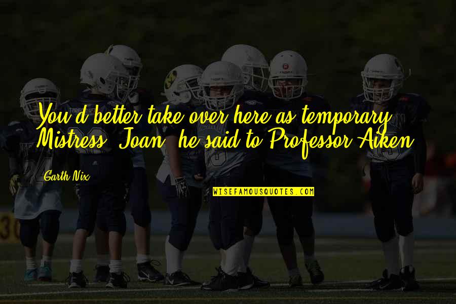 Joan Aiken Quotes By Garth Nix: You'd better take over here as temporary Mistress,