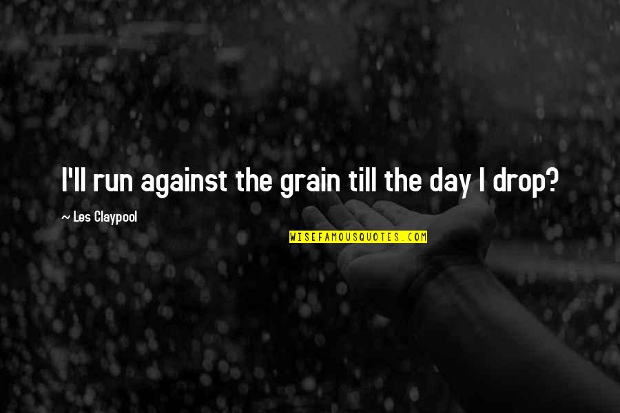 Joan Almon Quotes By Les Claypool: I'll run against the grain till the day Joan Almon Quotes By Les Claypool: I'll run against the grain till the day