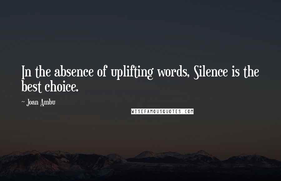 Joan Ambu quotes: In the absence of uplifting words, Silence is the best choice.