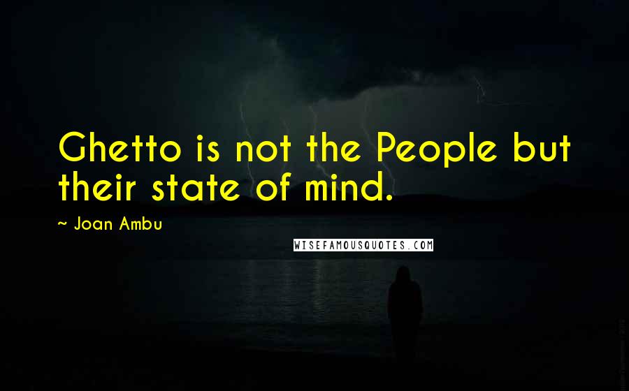 Joan Ambu quotes: Ghetto is not the People but their state of mind.