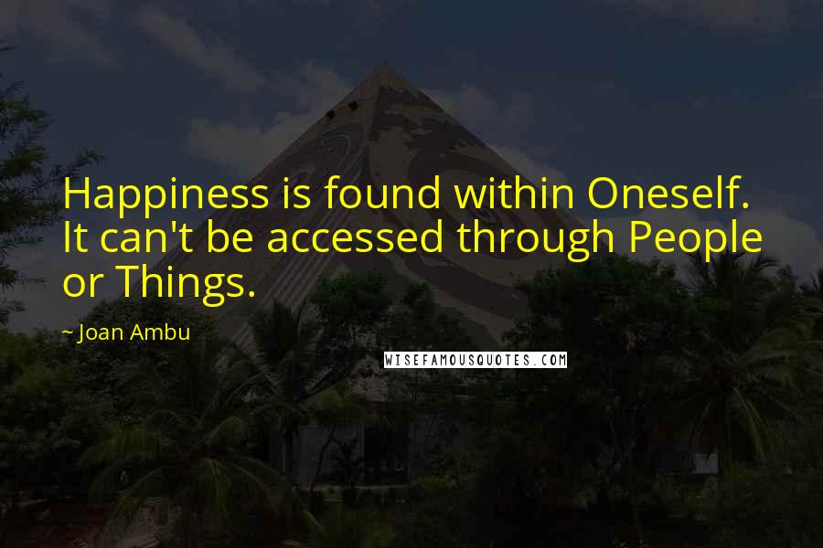 Joan Ambu quotes: Happiness is found within Oneself. It can't be accessed through People or Things.