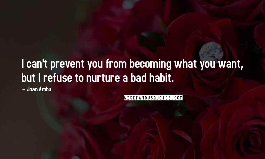 Joan Ambu quotes: I can't prevent you from becoming what you want, but I refuse to nurture a bad habit.