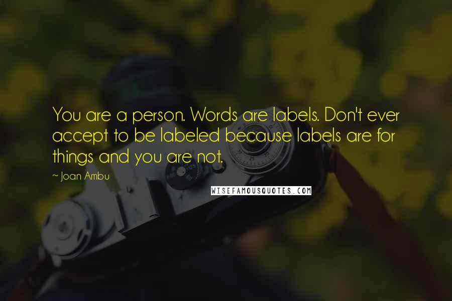 Joan Ambu quotes: You are a person. Words are labels. Don't ever accept to be labeled because labels are for things and you are not.
