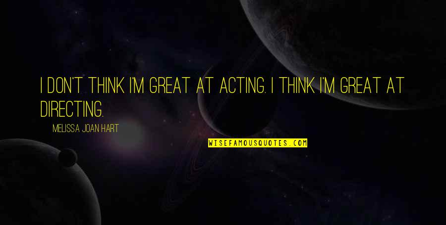 Joan And Melissa Quotes By Melissa Joan Hart: I don't think I'm great at acting. I