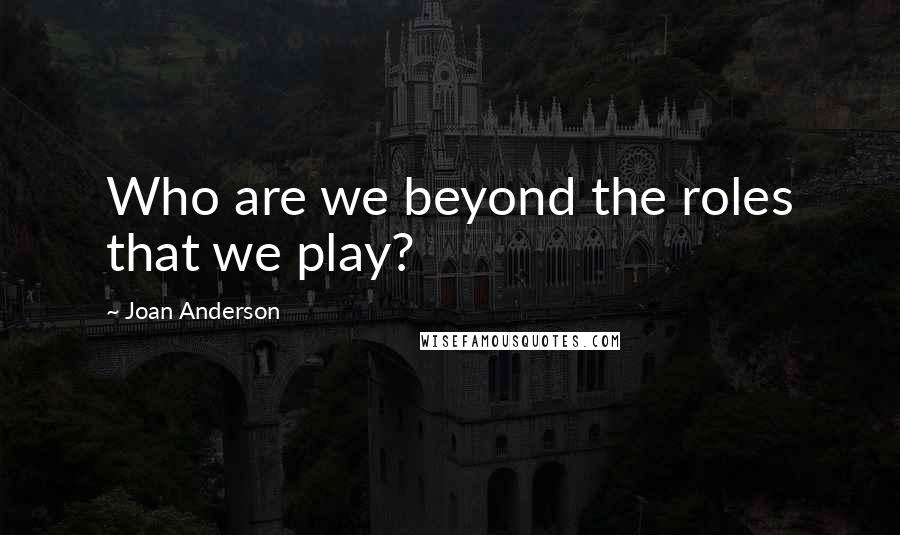 Joan Anderson quotes: Who are we beyond the roles that we play?